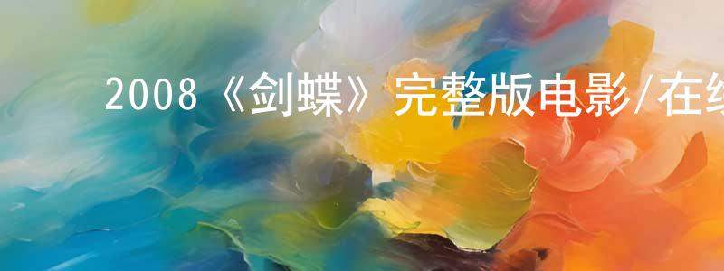 陈雨帆的动漫综艺大全,2008《剑蝶》完整版电影/在线观看/百度云-美剧天堂